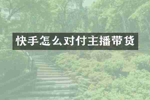 快手怎么对付主播带货
