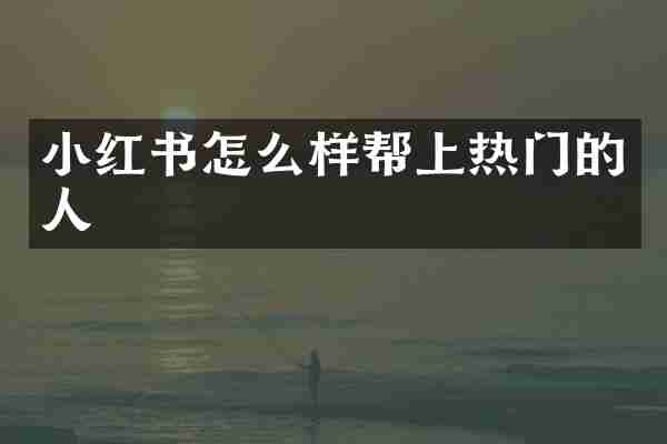 小红书怎么样帮上热门的人