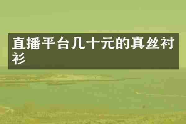 直播平台几十元的真丝衬衫