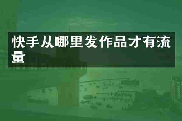 快手从哪里发作品才有流量