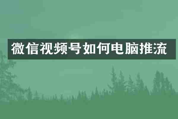 微信视频号如何电脑推流