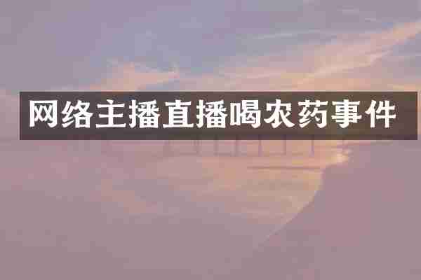 网络主播直播喝农药事件