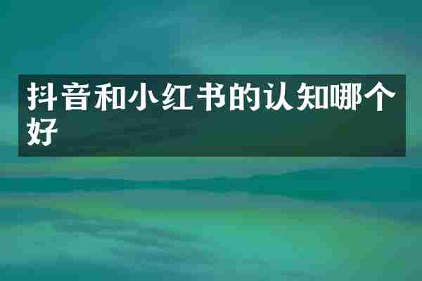 抖音和小红书的认知哪个好
