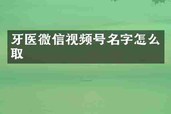 牙医微信视频号名字怎么取