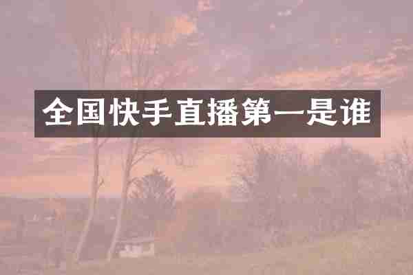 全国快手直播第一是谁