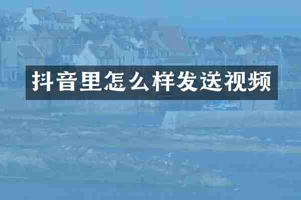 抖音里怎么样发送视频