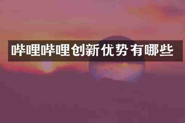 哔哩哔哩创新优势有哪些