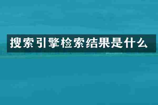 搜索引擎检索结果是什么