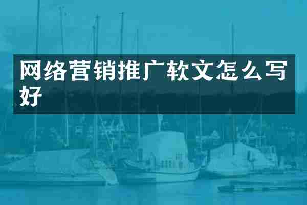 网络营销推广软文怎么写好