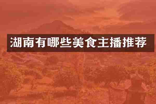 湖南有哪些美食主播推荐