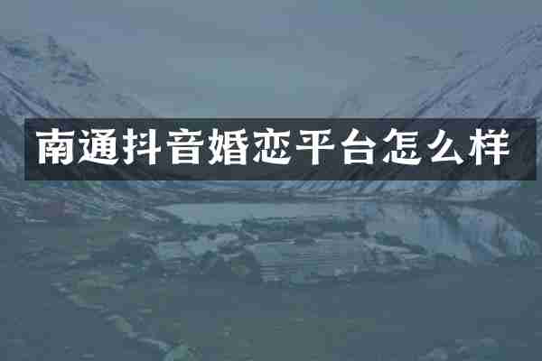 南通抖音婚恋平台怎么样