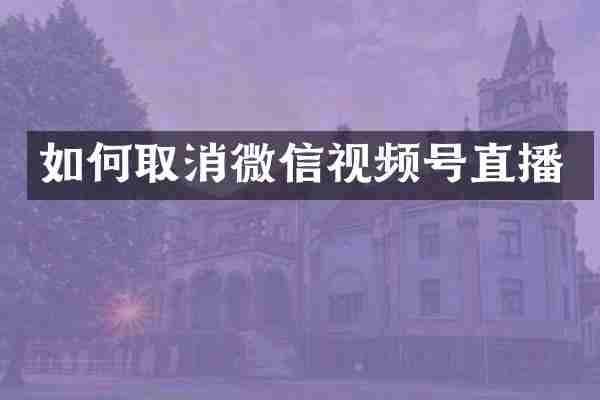 如何取消微信视频号直播