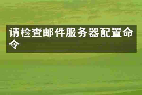 请检查邮件服务器配置命令