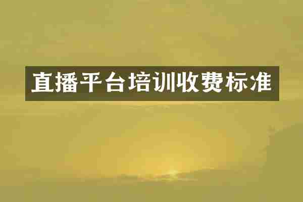 直播平台培训收费标准