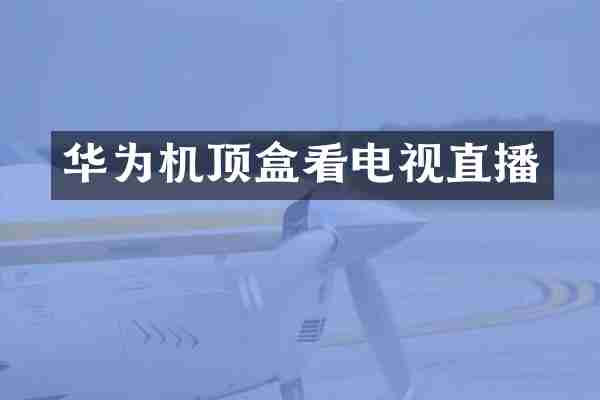 华为机顶盒看电视直播