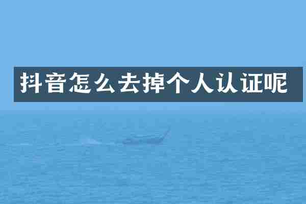 抖音怎么去掉个人认证呢