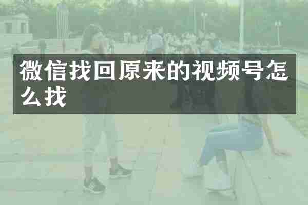 微信找回原来的视频号怎么找