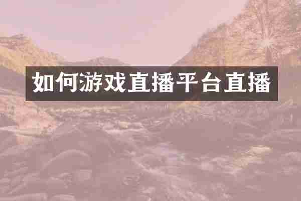 如何游戏直播平台直播