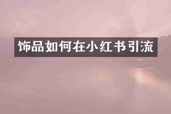 饰品如何在小红书引流