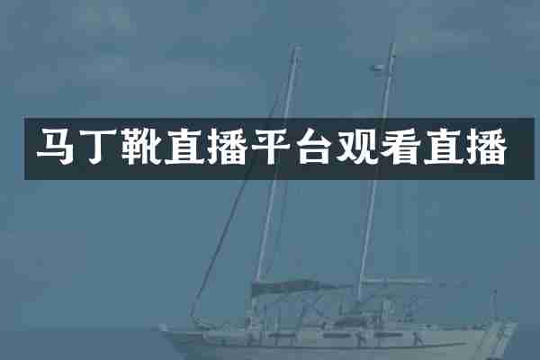 马丁靴直播平台观看直播