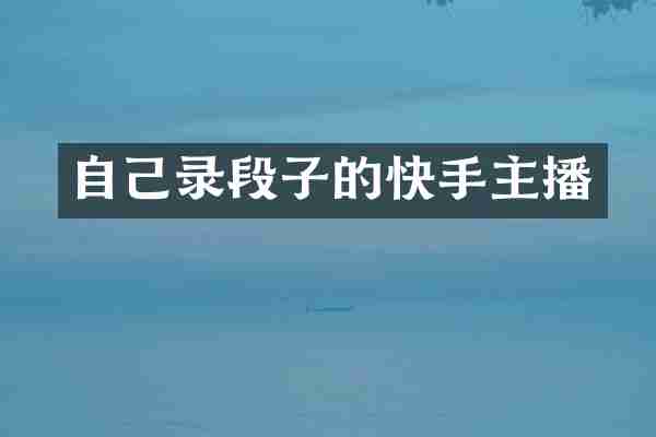 自己录段子的快手主播