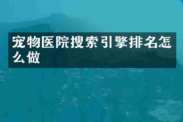 宠物医院搜索引擎排名怎么做