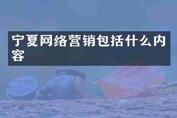 宁夏网络营销包括什么内容