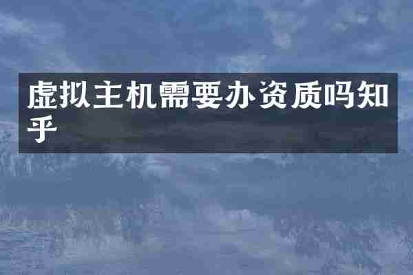 虚拟主机需要办资质吗知乎