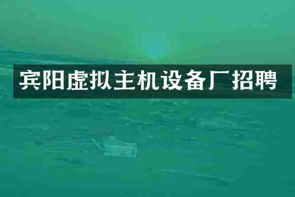 宾阳虚拟主机设备厂招聘