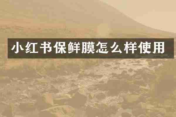 小红书保鲜膜怎么样使用