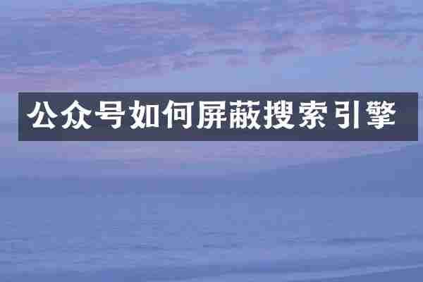 公众号如何屏蔽搜索引擎