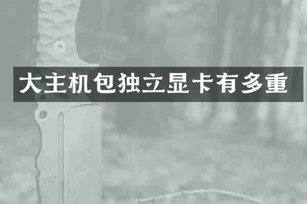 大主机包独立显卡有多重