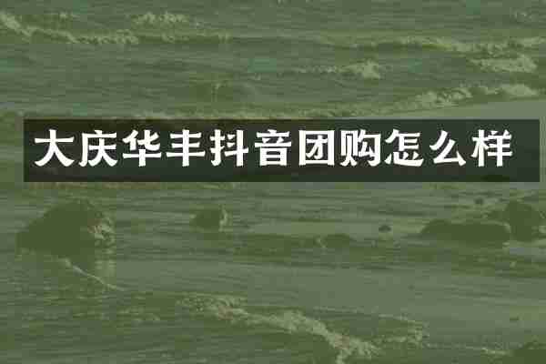 大庆华丰抖音团购怎么样