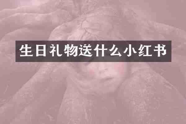 生日礼物送什么小红书