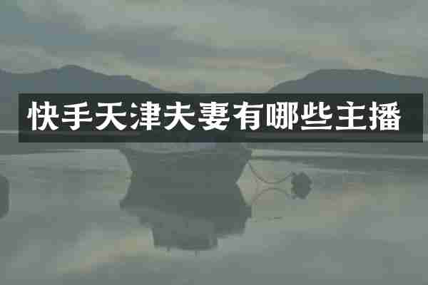 快手天津夫妻有哪些主播