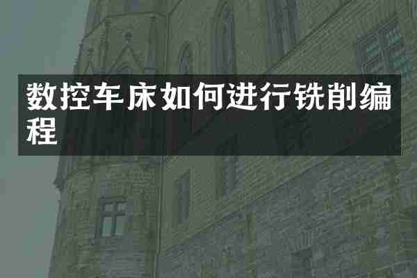 数控车床如何进行铣削编程