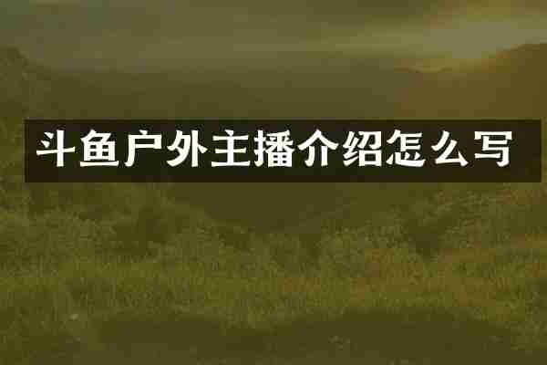斗鱼户外主播介绍怎么写