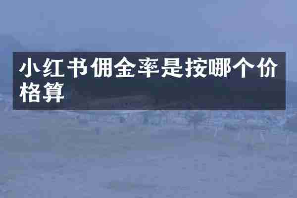小红书佣金率是按哪个价格算
