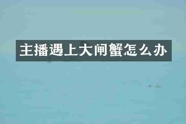 主播遇上大闸蟹怎么办