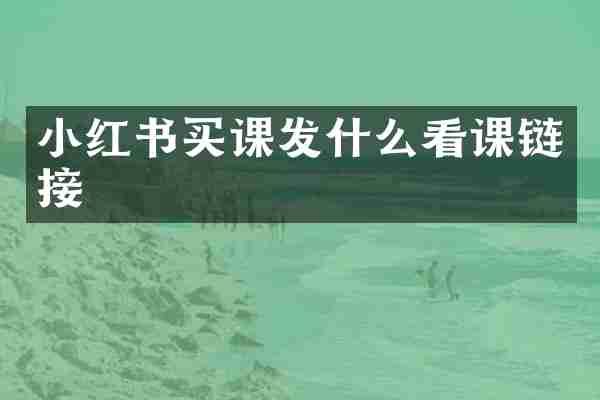 小红书买课发什么看课链接