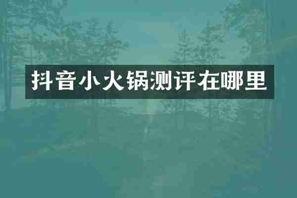 抖音小火锅测评在哪里