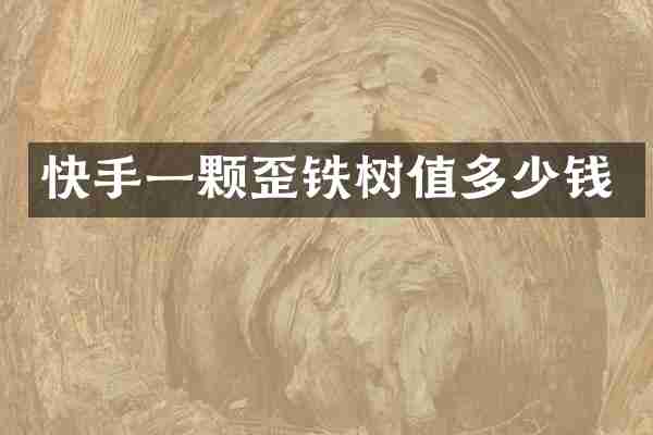 快手一颗歪铁树值多少钱