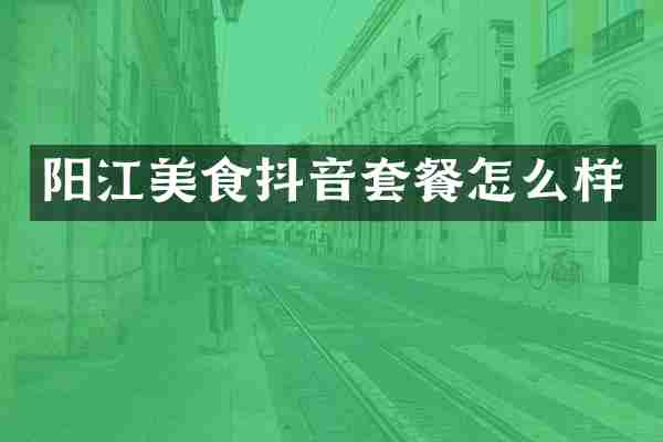 阳江美食抖音套餐怎么样