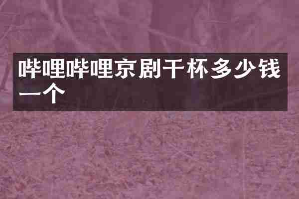 哔哩哔哩京剧干杯多少钱一个