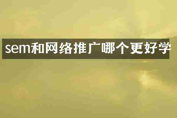 sem和网络推广哪个更好学
