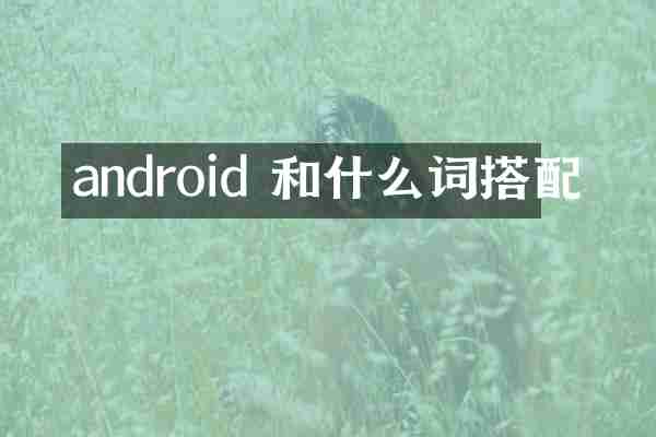 android 和什么词搭配