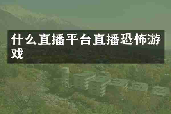 什么直播平台直播恐怖游戏