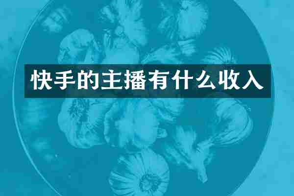 快手的主播有什么收入