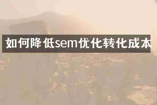 如何降低sem优化转化成本