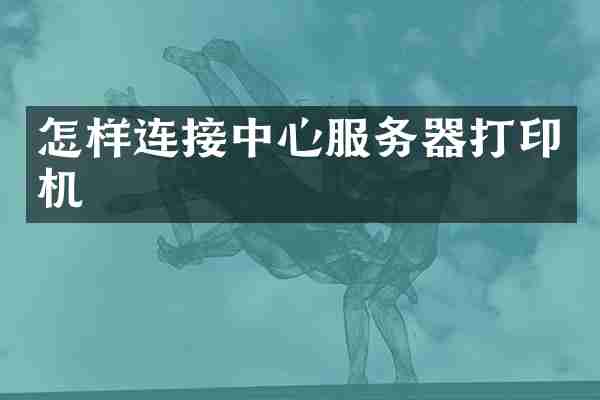 怎样连接中心服务器打印机